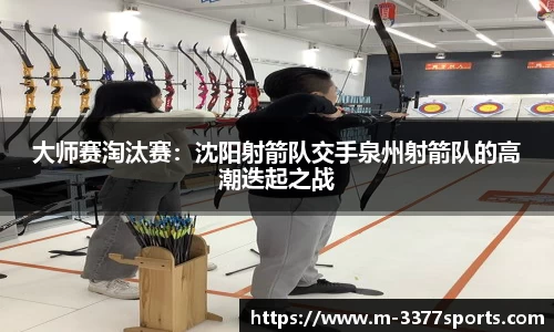 大师赛淘汰赛：沈阳射箭队交手泉州射箭队的高潮迭起之战