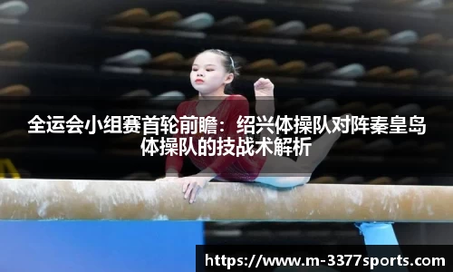 全运会小组赛首轮前瞻：绍兴体操队对阵秦皇岛体操队的技战术解析