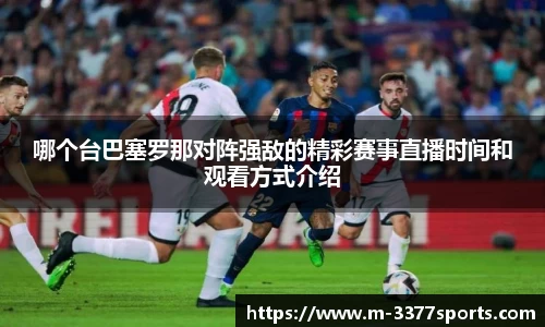 哪个台巴塞罗那对阵强敌的精彩赛事直播时间和观看方式介绍